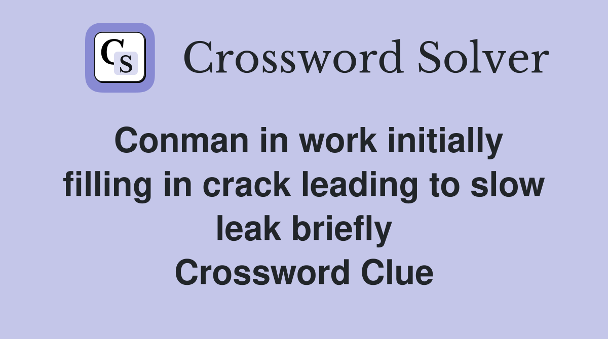 Conman in work initially filling in crack leading to slow leak briefly Crossword Clue