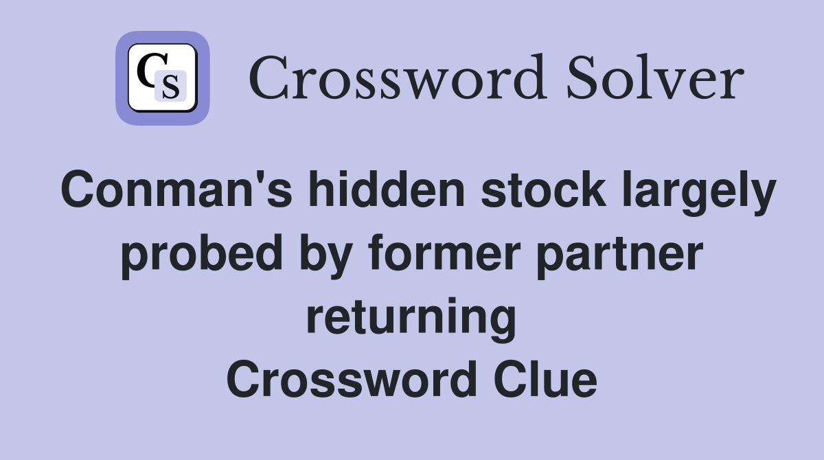 Conman's hidden stock largely probed by former partner returning Crossword Clue
