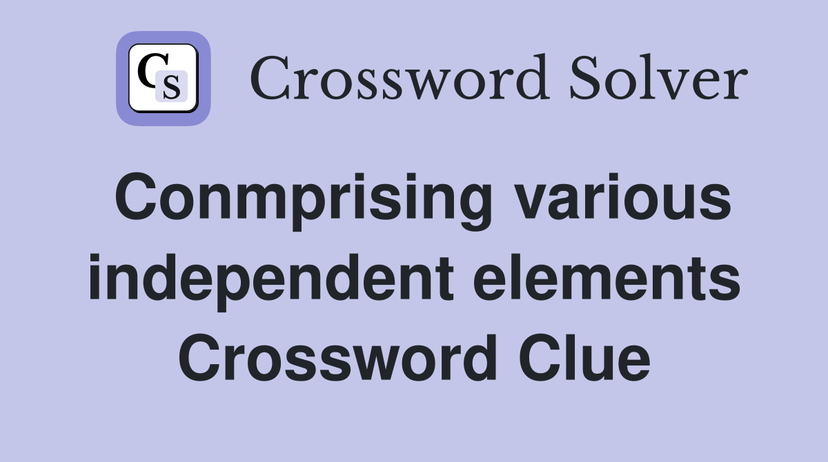 Conmprising various independent elements Crossword Clue