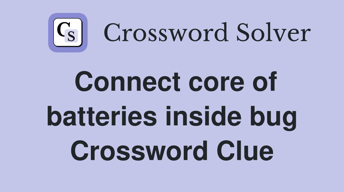 Connect core of batteries inside bug Crossword Clue