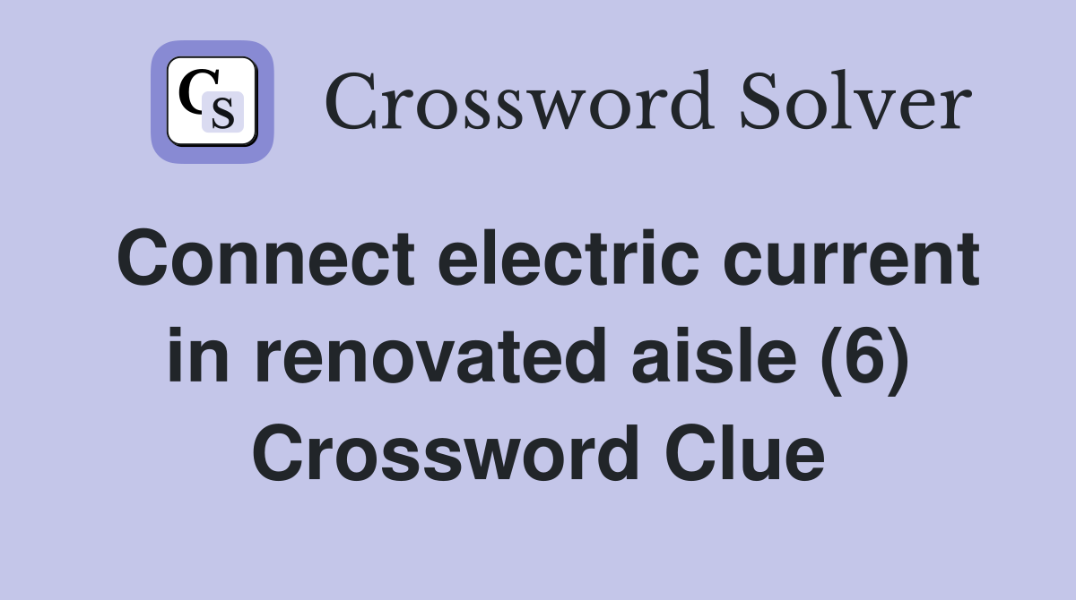 Connect electric current in renovated aisle (6) Crossword Clue