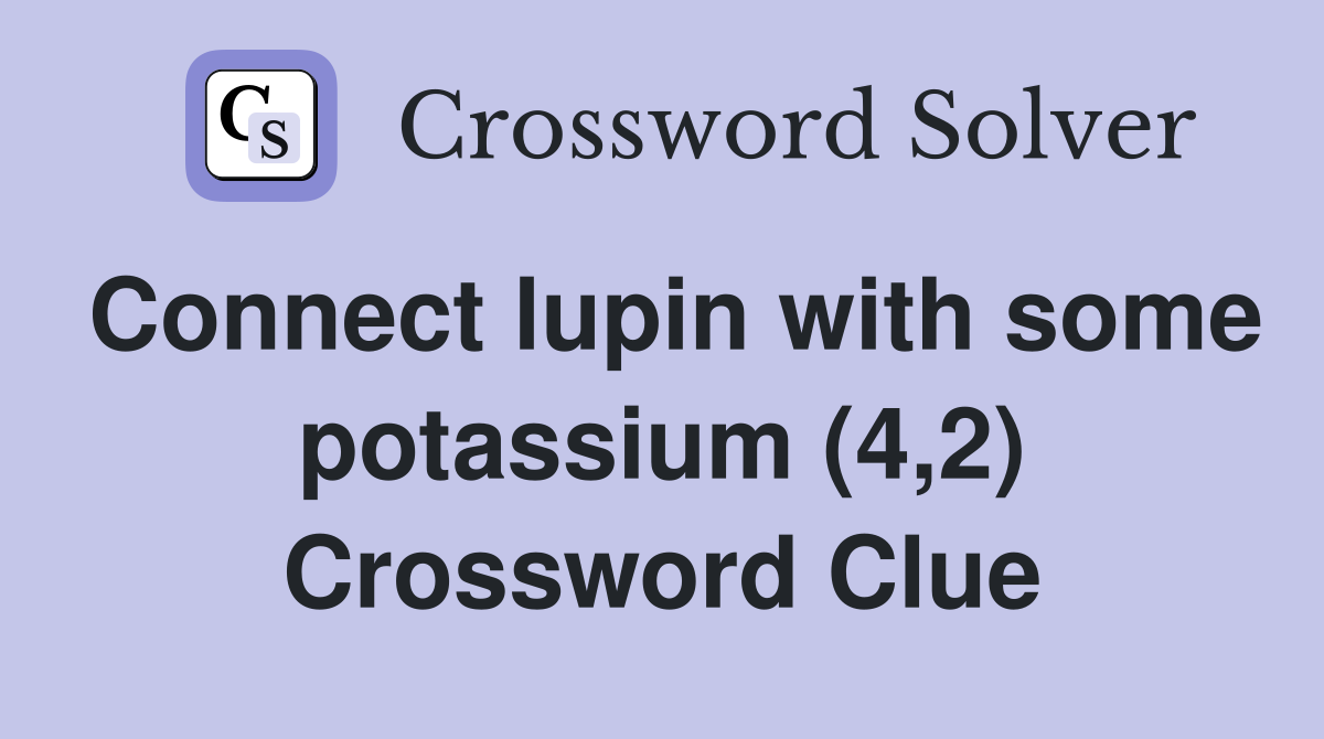Connect lupin with some potassium (4,2) Crossword Clue