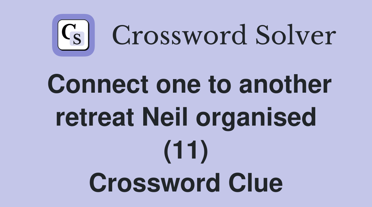 Connect one to another retreat Neil organised (11) Crossword Clue