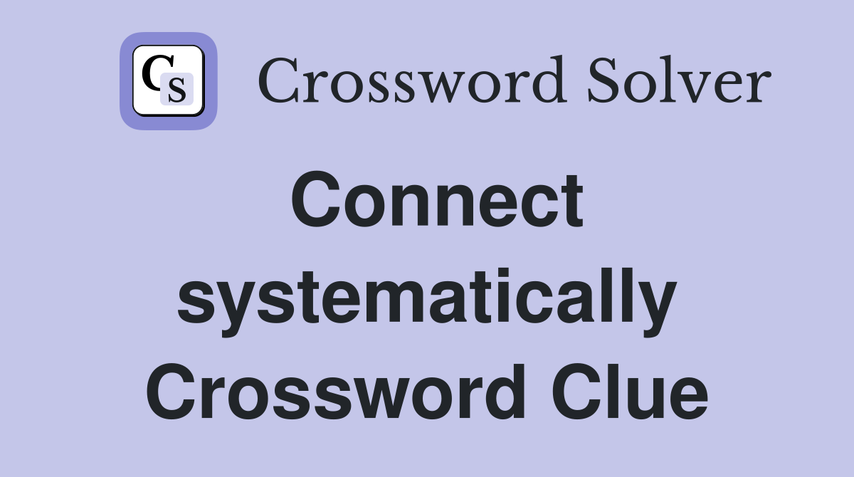 Connect systematically Crossword Clue