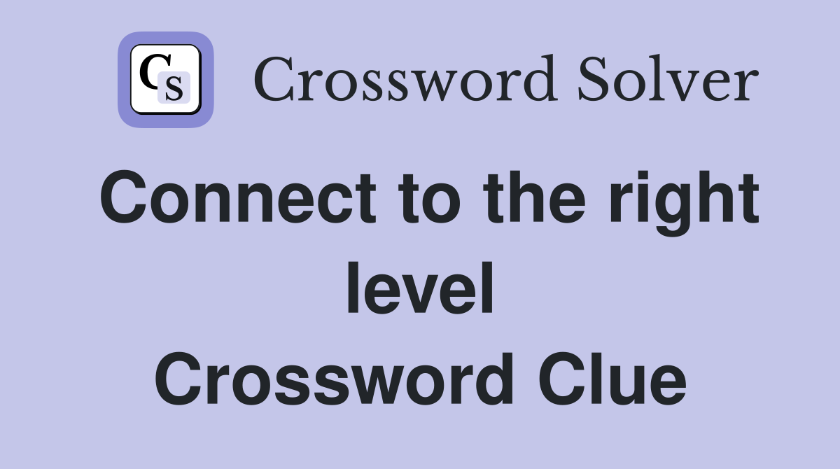 Connect to the right level Crossword Clue Answers Crossword Solver