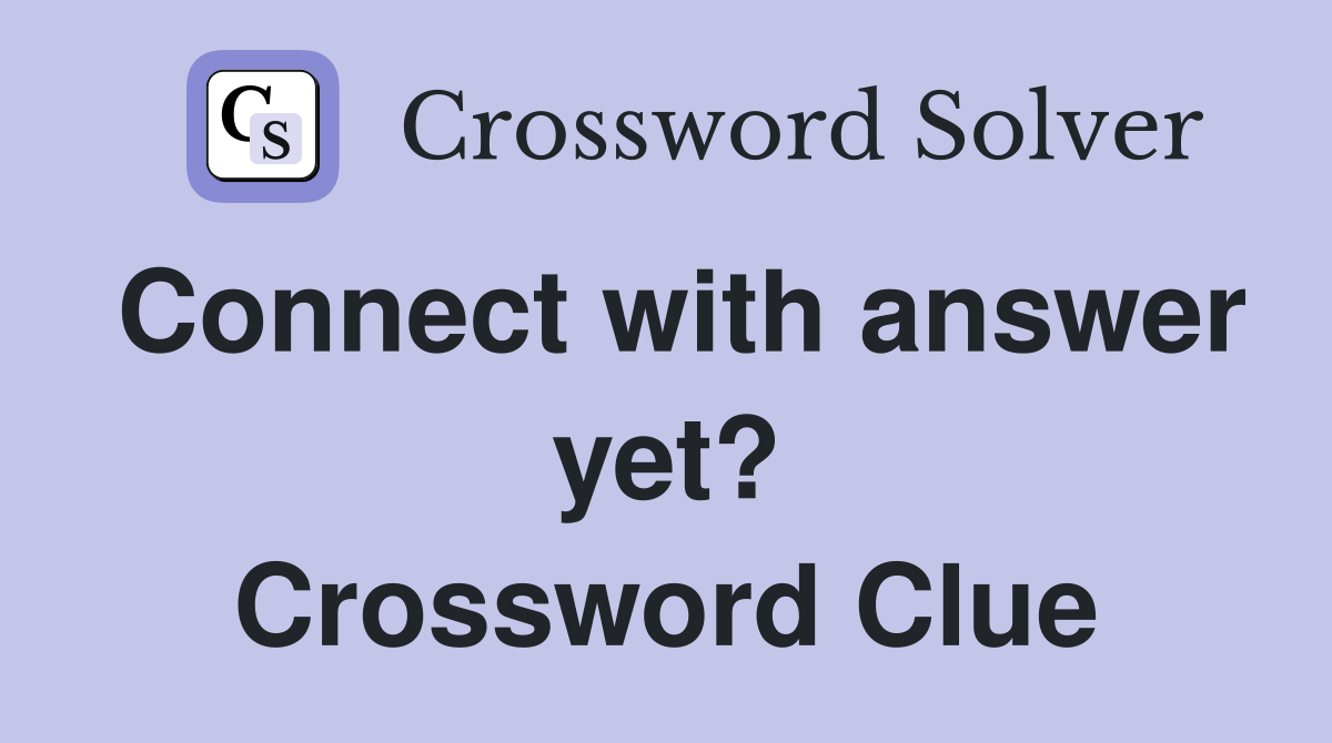 Connect with answer yet? Crossword Clue