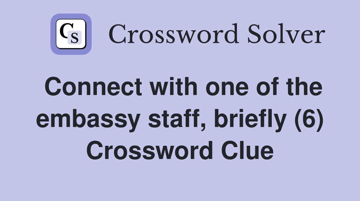 Connect with one of the embassy staff, briefly (6) Crossword Clue