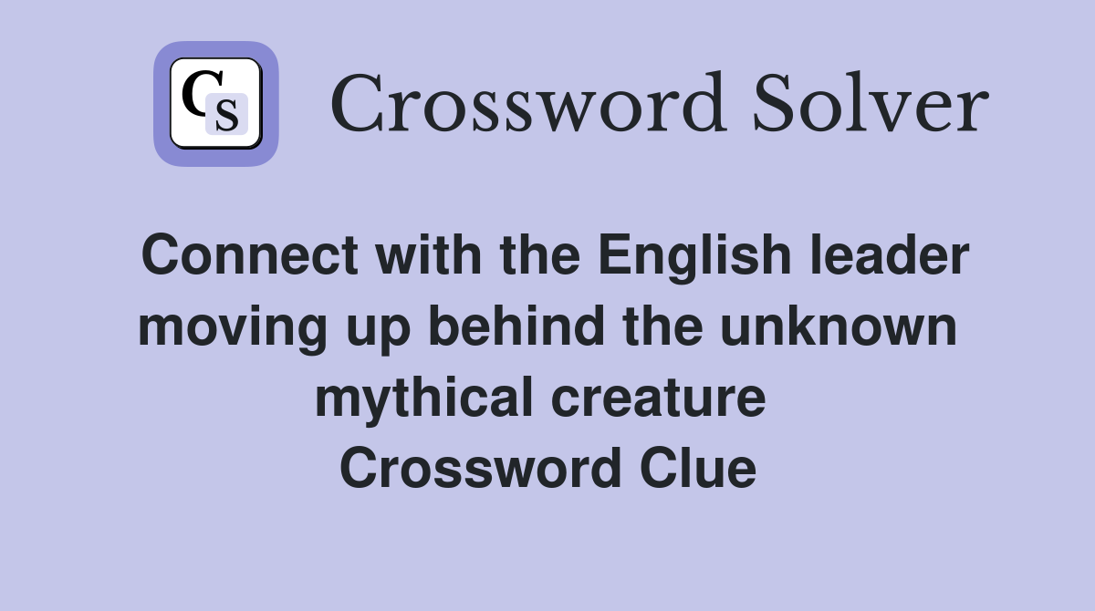 Connect with the English leader moving up behind the unknown mythical creature  Crossword Clue