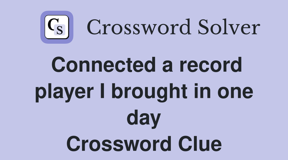 Connected a record player I brought in one day Crossword Clue
