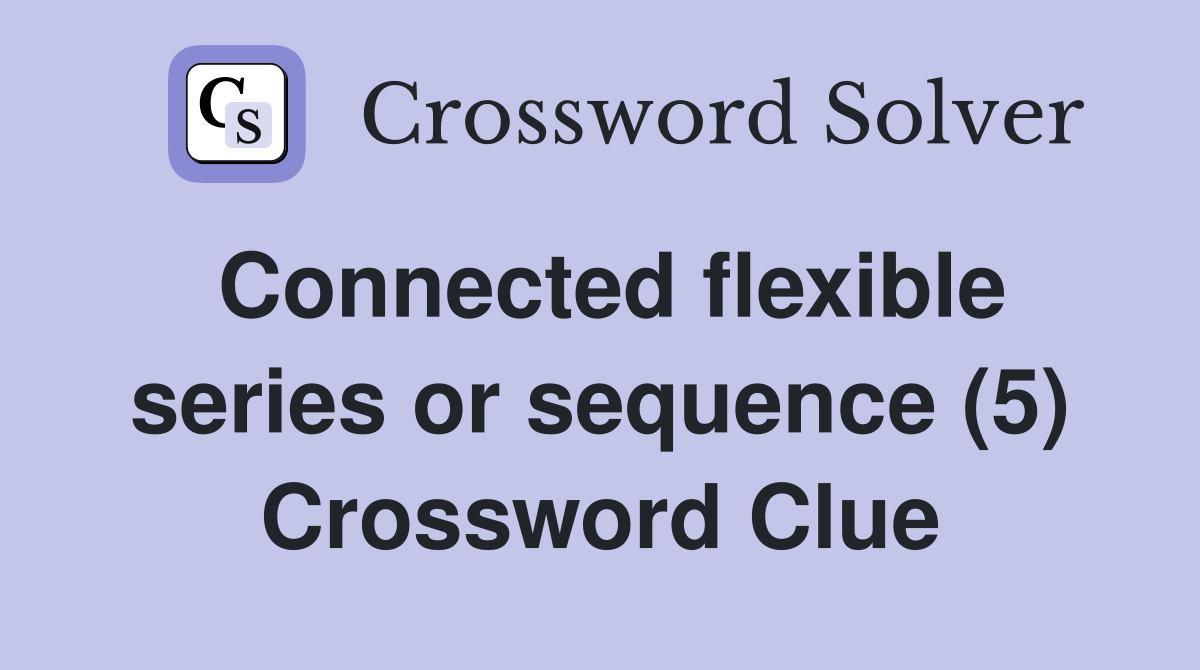 Connected flexible series or sequence (5) Crossword Clue