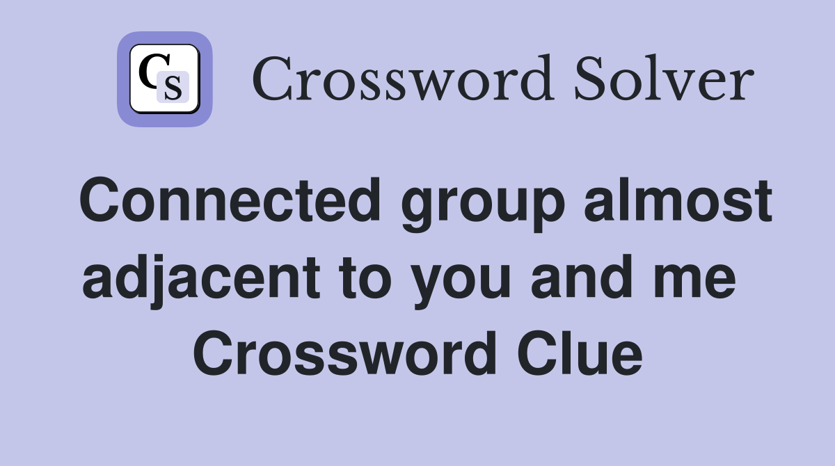 Connected group almost adjacent to you and me  Crossword Clue