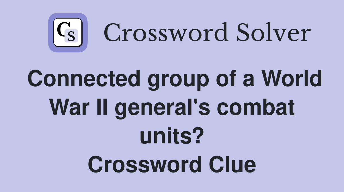 Connected group of a World War II general's combat units? Crossword Clue
