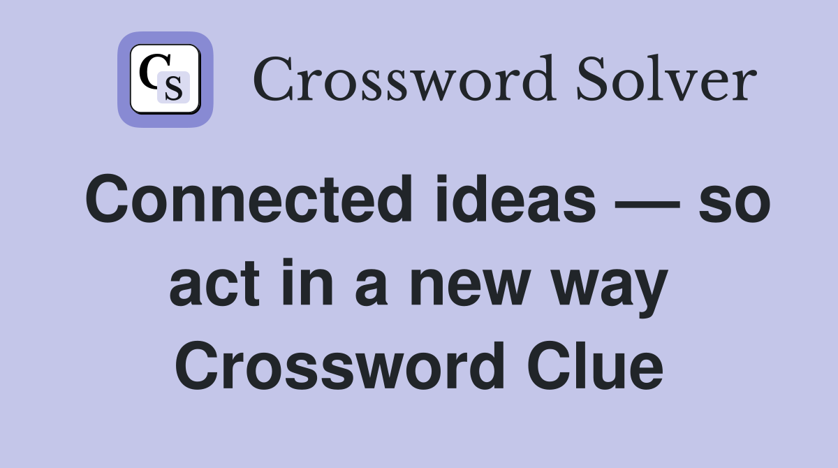 Connected ideas — so act in a new way Crossword Clue