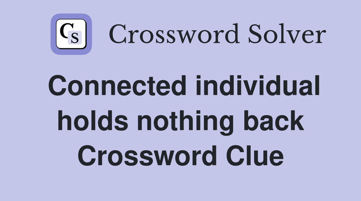 Connected individual holds nothing back Crossword Clue