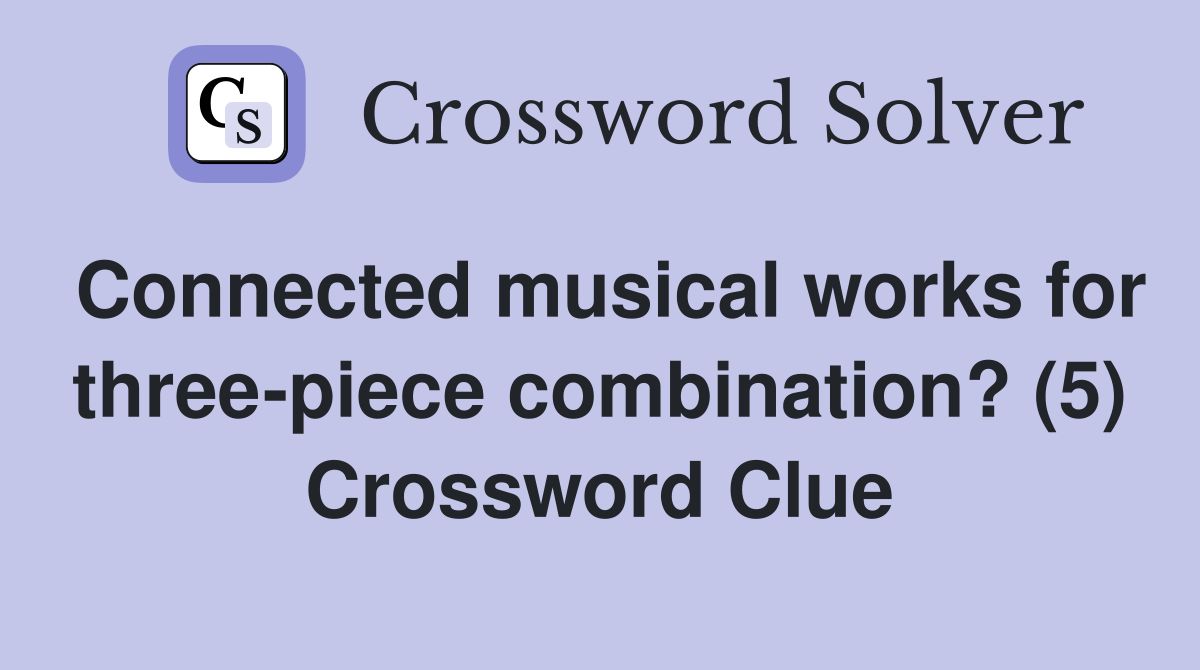 Connected musical works for three-piece combination? (5) Crossword Clue