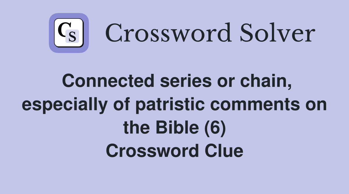Connected series or chain, especially of patristic comments on the Bible (6) Crossword Clue