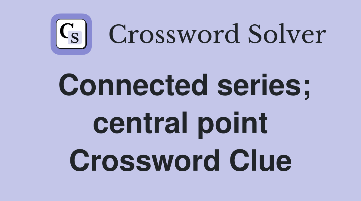 Connected series; central point Crossword Clue