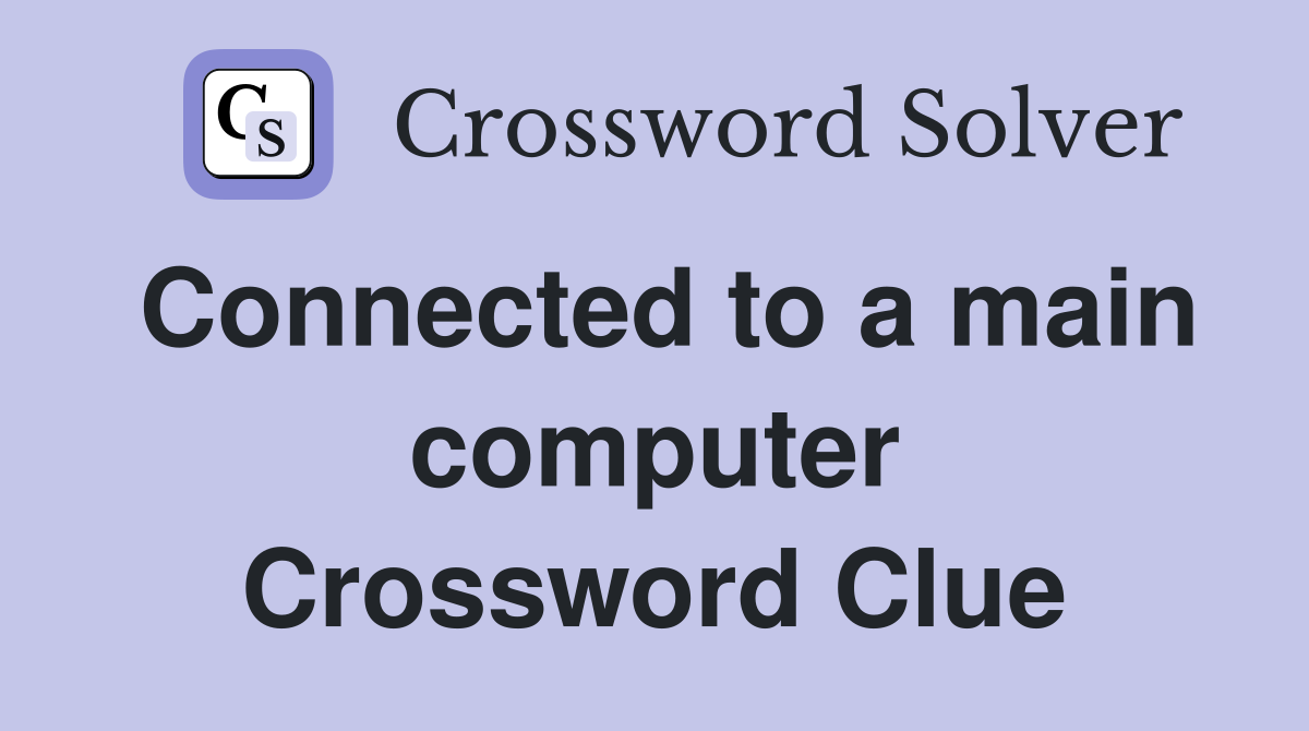 Connected to a main computer Crossword Clue
