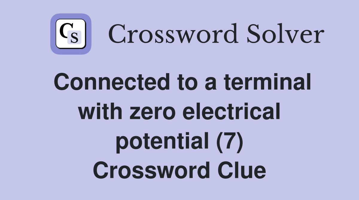 Connected to a terminal with zero electrical potential (7) Crossword Clue