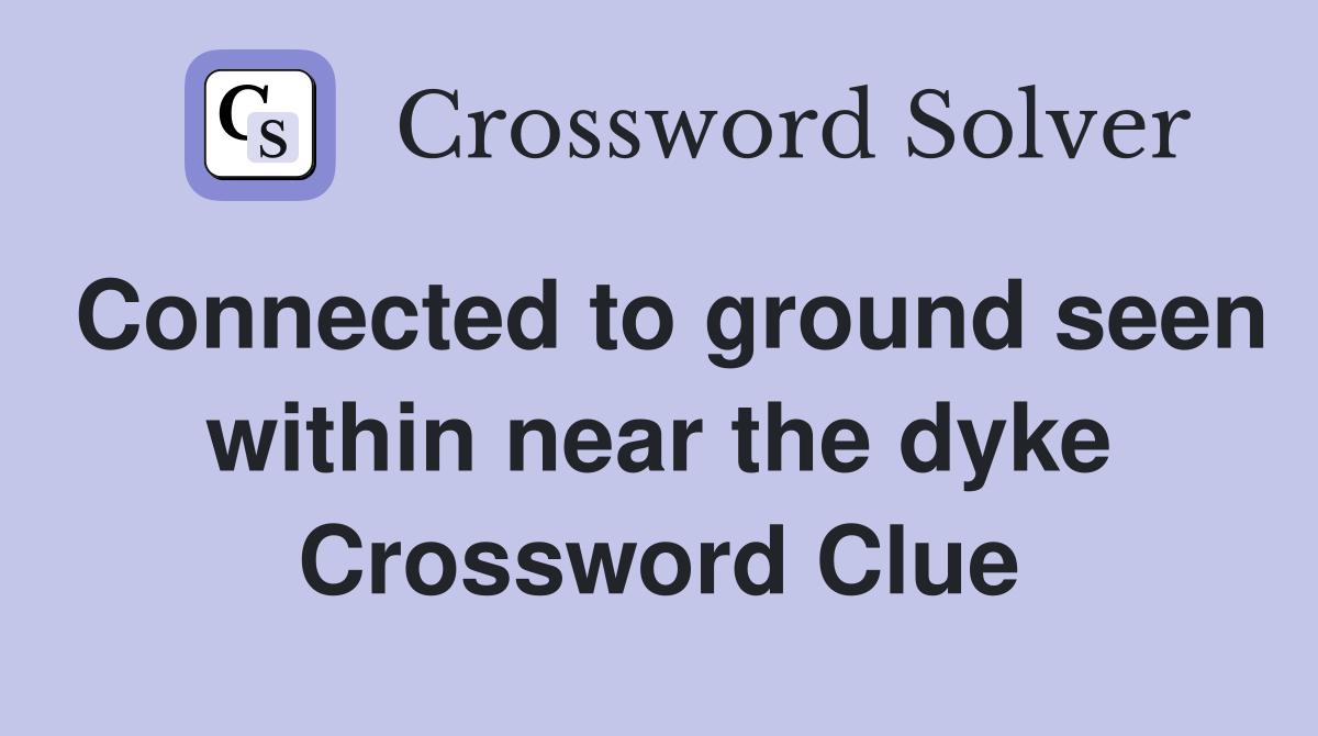 Connected to ground seen within near the dyke Crossword Clue