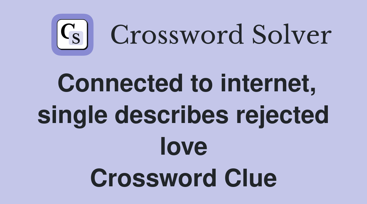 Connected to internet, single describes rejected love Crossword Clue