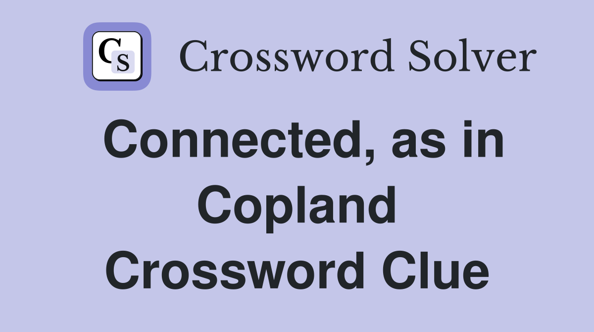 Connected, as in Copland Crossword Clue