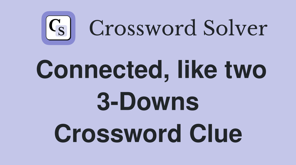 Connected, like two 3-Downs Crossword Clue