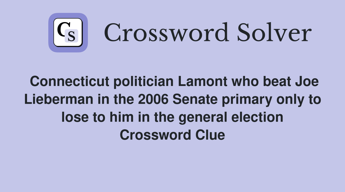 Connecticut politician Lamont who beat Joe Lieberman in the 2006 Senate primary only to lose to him in the general election Crossword Clue