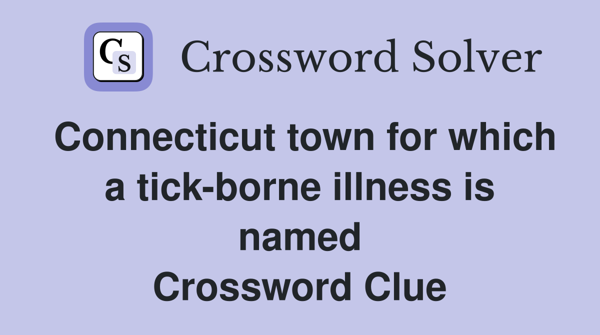 Connecticut town for which a tick-borne illness is named Crossword Clue