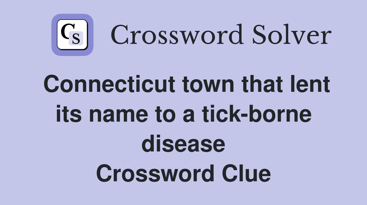 Connecticut town that lent its name to a tick-borne disease Crossword Clue
