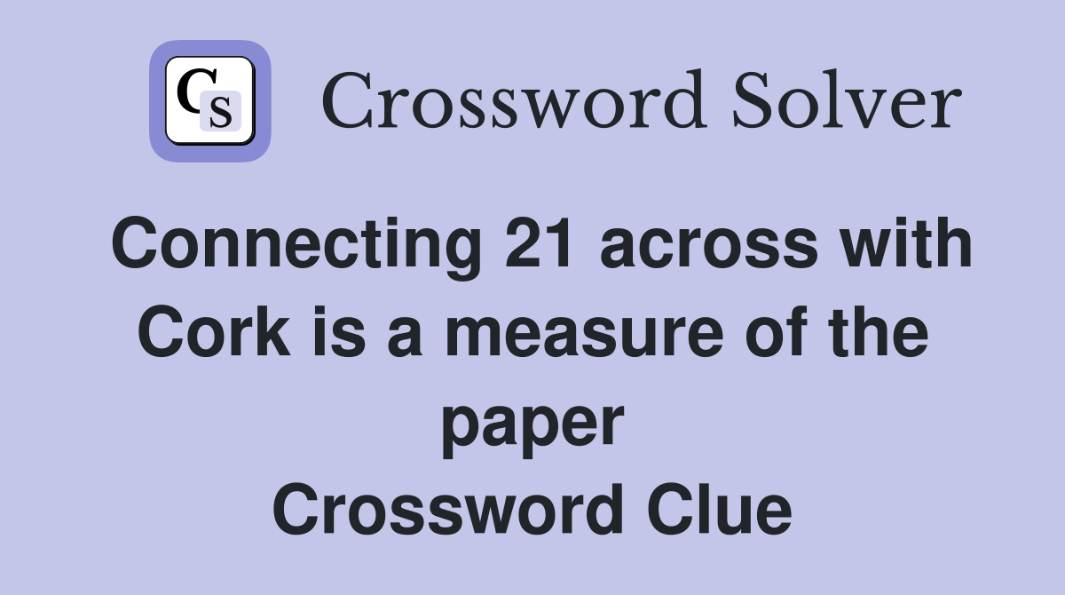 Connecting 21 across with Cork is a measure of the paper Crossword Clue