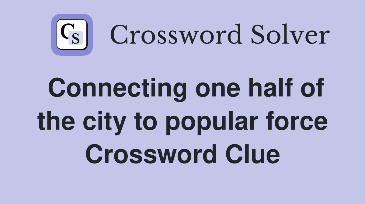 Connecting one half of the city to popular force Crossword Clue