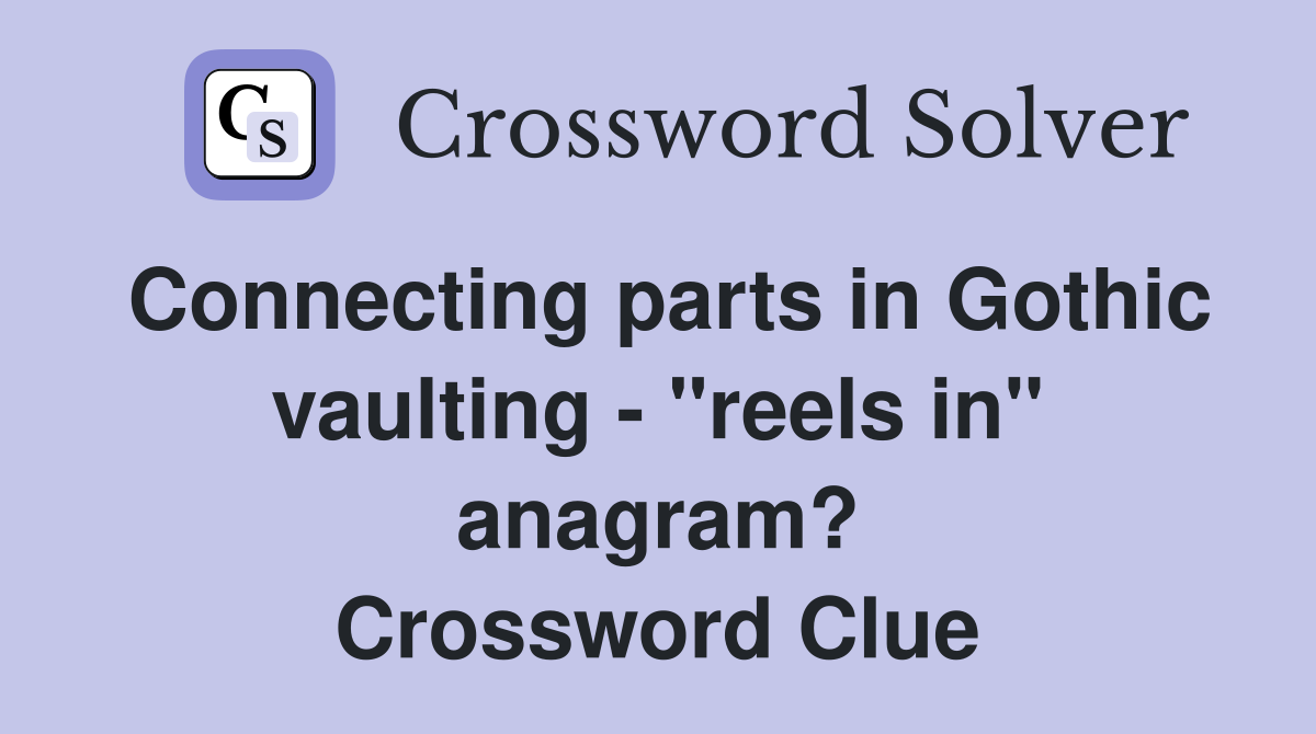Connecting parts in Gothic vaulting - "reels in" anagram? Crossword Clue