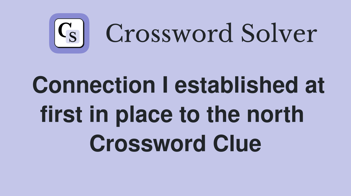 Connection I established at first in place to the north  Crossword Clue