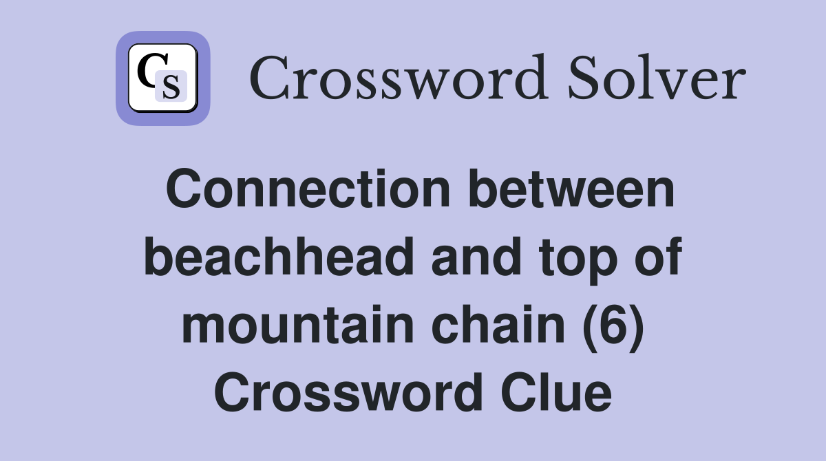 Connection between beachhead and top of mountain chain (6) Crossword Clue