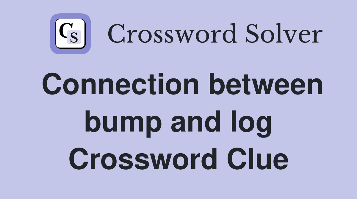 Connection between bump and log Crossword Clue