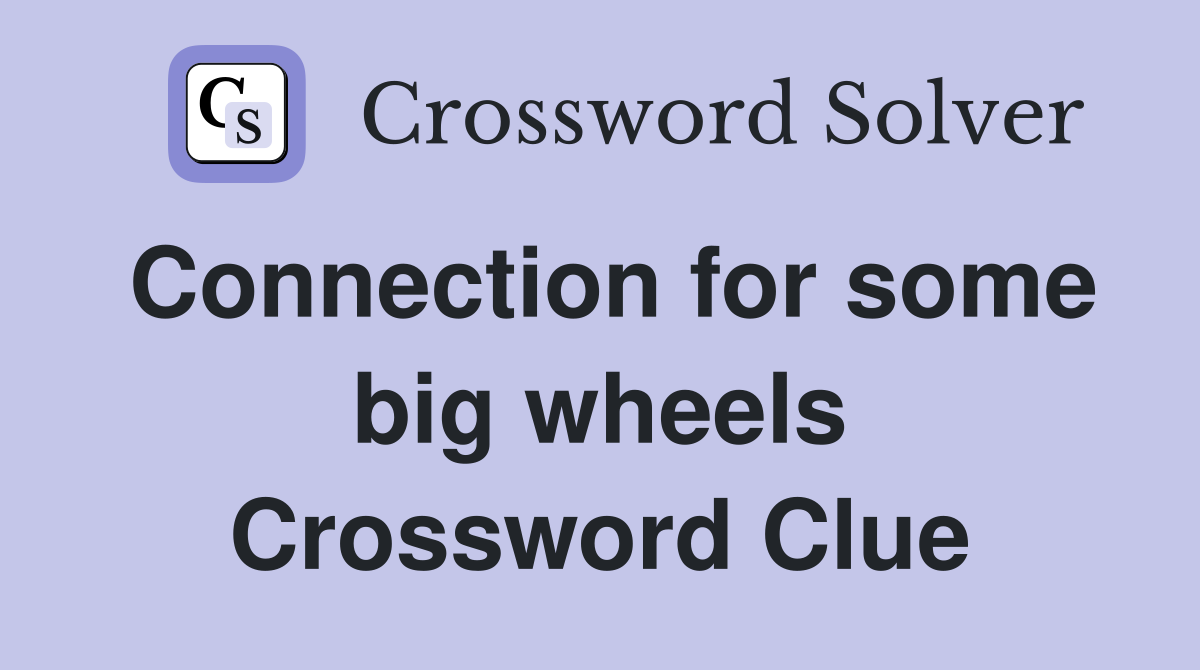 Connection for some big wheels Crossword Clue