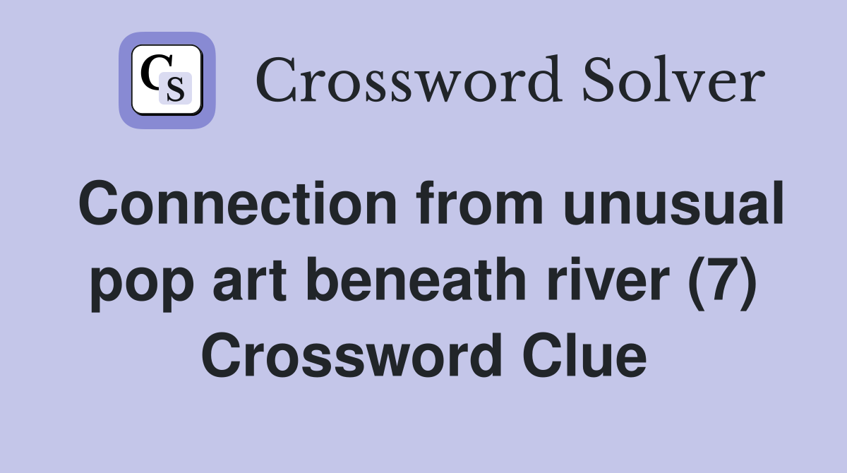 Connection from unusual pop art beneath river (7) Crossword Clue