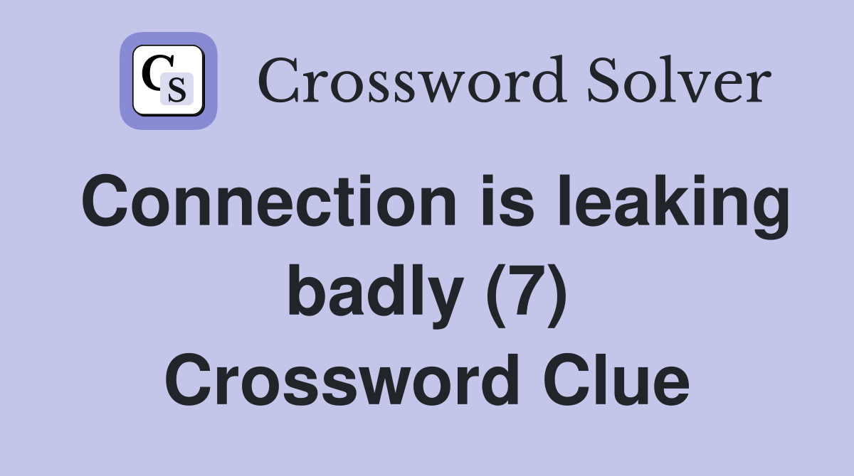 Connection is leaking badly (7) Crossword Clue