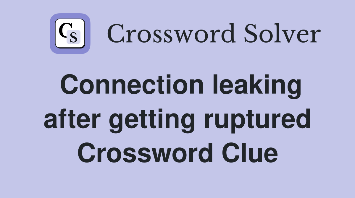 Connection leaking after getting ruptured Crossword Clue
