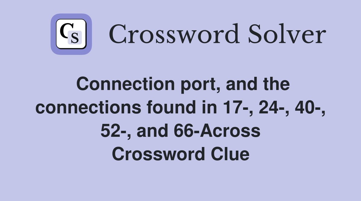 Connection port, and the connections found in 17-, 24-, 40-, 52-, and 66-Across Crossword Clue