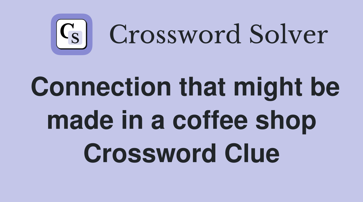Connection that might be made in a coffee shop Crossword Clue