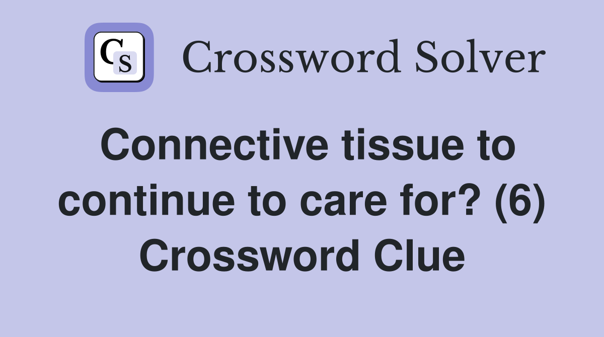 Connective tissue to continue to care for? (6) Crossword Clue
