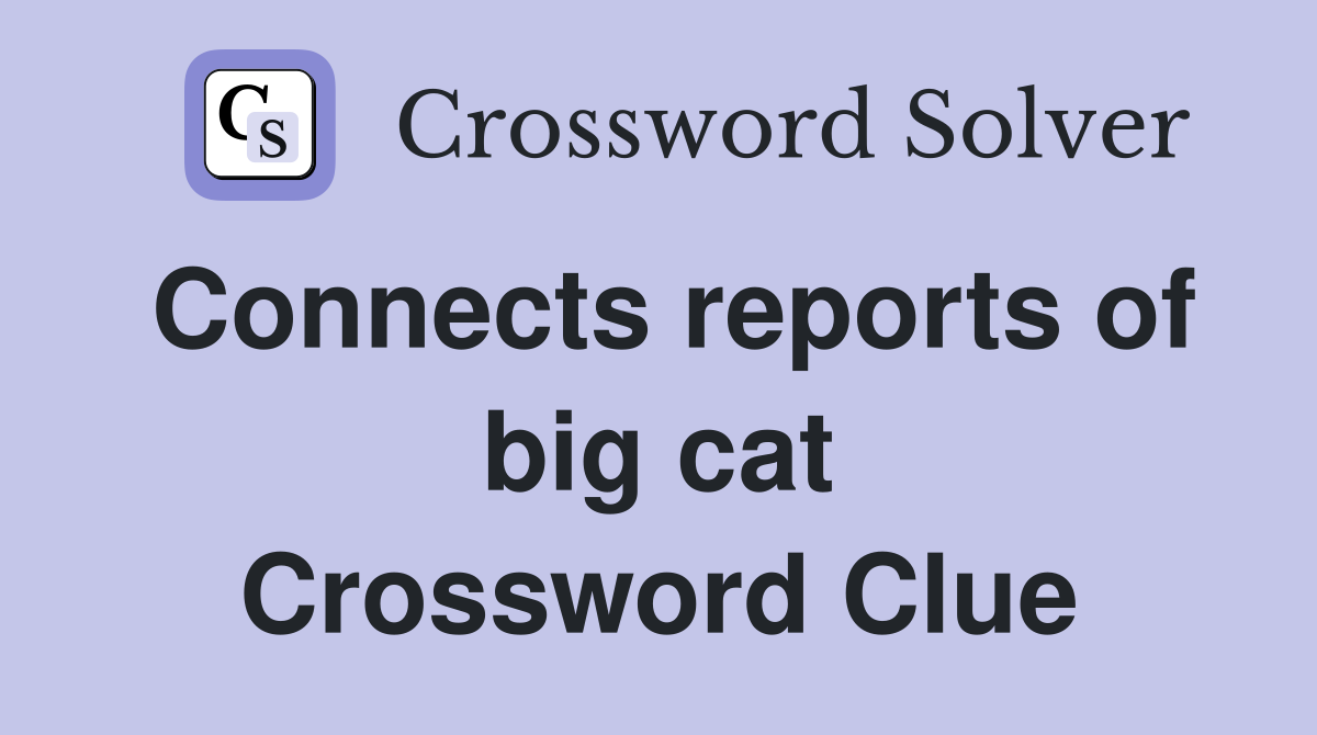 Connects reports of big cat Crossword Clue