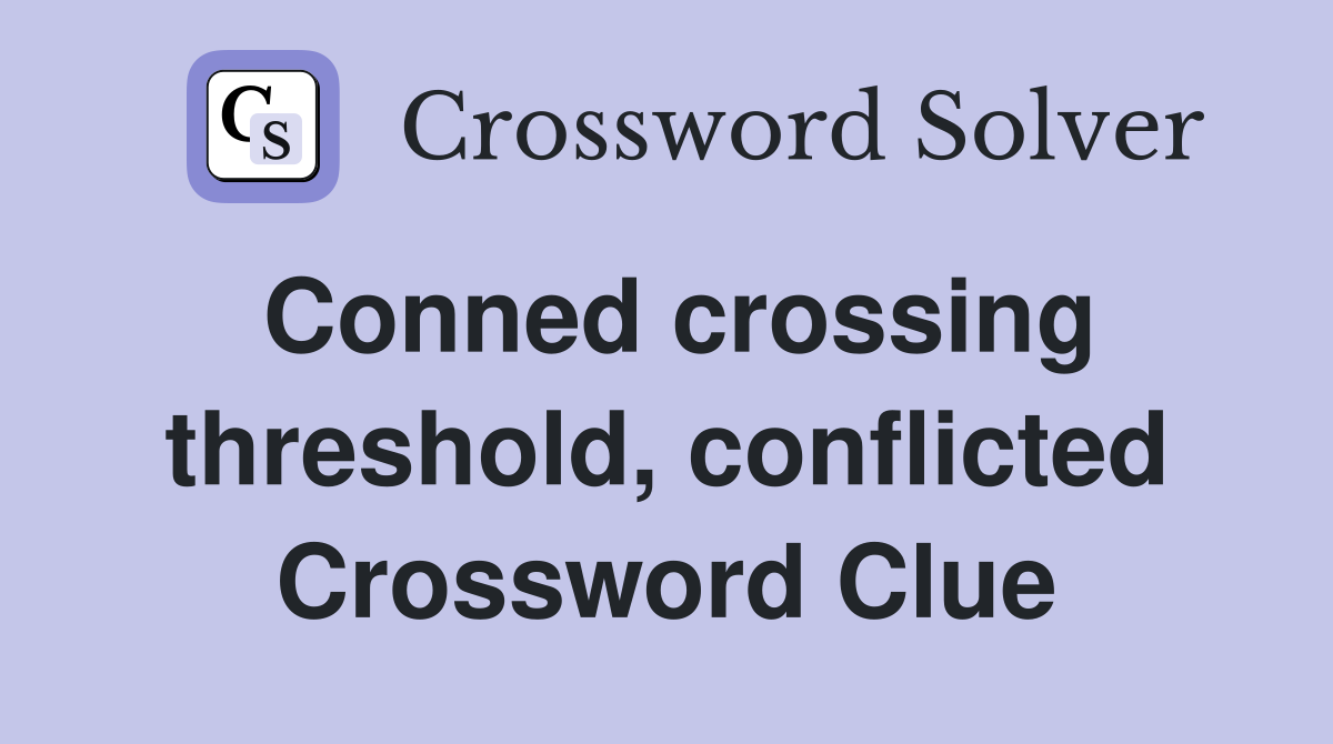 Conned crossing threshold, conflicted Crossword Clue
