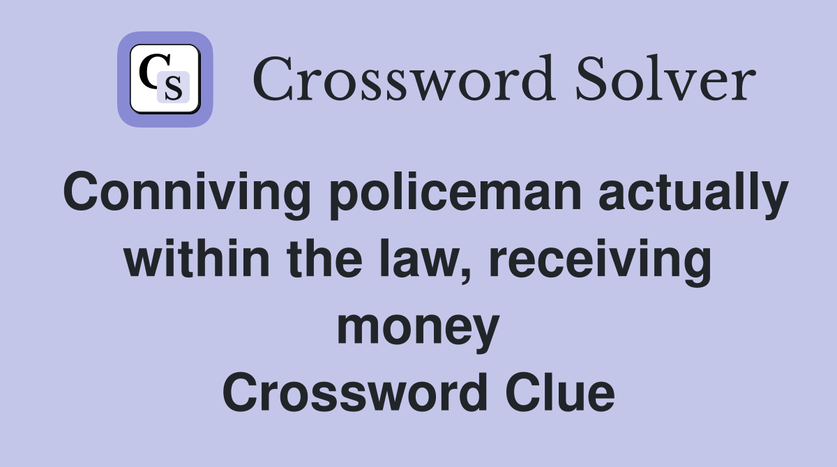 Conniving policeman actually within the law, receiving money Crossword Clue
