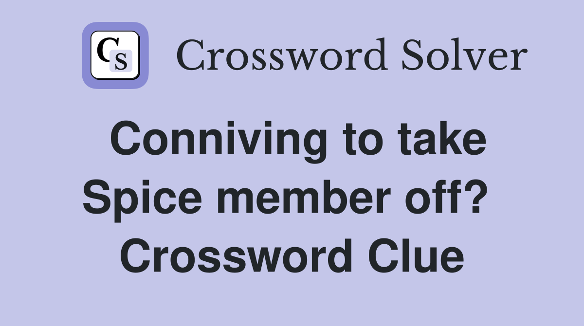 Conniving to take Spice member off?  Crossword Clue