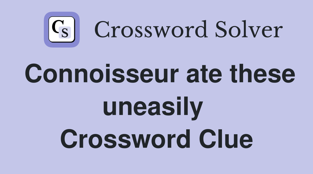 Connoisseur ate these uneasily  Crossword Clue