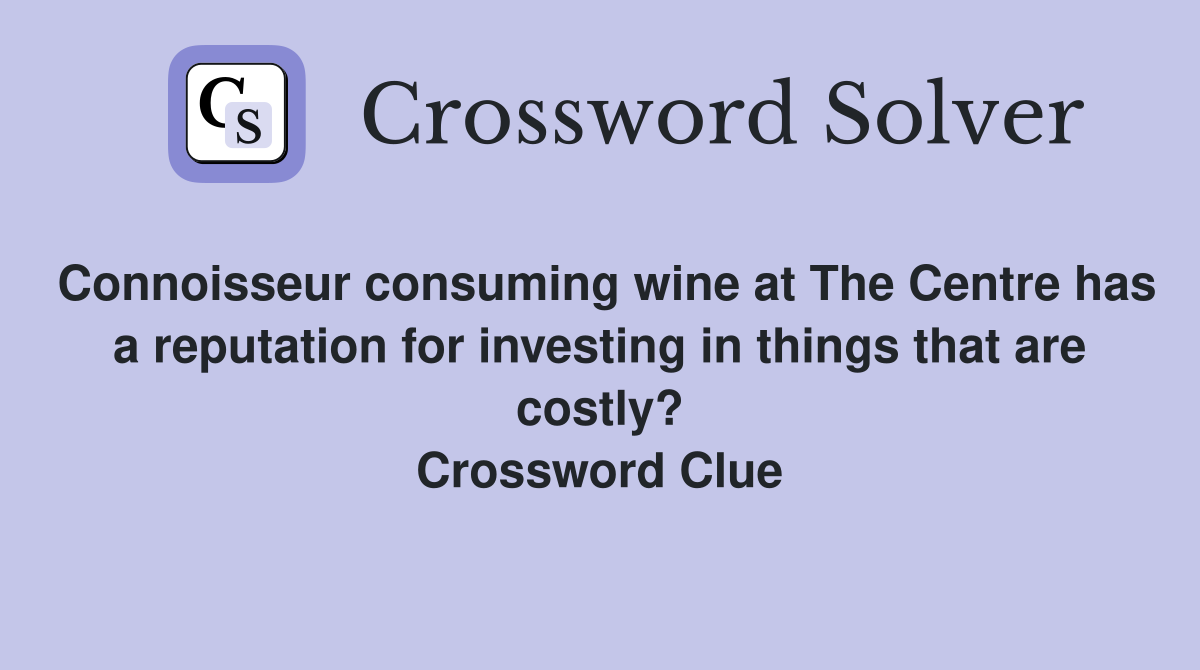 Connoisseur consuming wine at The Centre has a reputation for investing in things that are costly? Crossword Clue