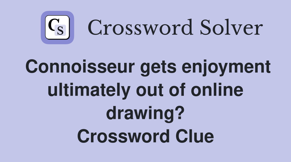Connoisseur gets enjoyment ultimately out of online drawing? Crossword Clue